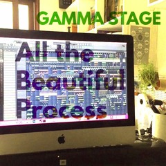 Gamma Stage - All The Beautiful Process (Pre-Master)