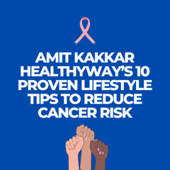 Amit Kakkar Healthyway’s 10 Proven Lifestyle Tips to Reduce Cancer Risk
