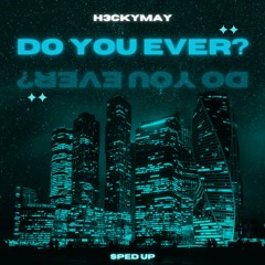 Do You Ever? [ sped up ]