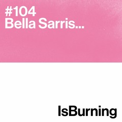 Bella Sarris... IsBurning #104
