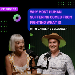 EP 52 - Why Most Human Suffering Comes From Fighting What Is with Caroline Bellenger