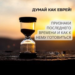 Признаки ПОСЛЕДНЕГО ВРЕМЕНИ и как к нему готовиться? Часть 2