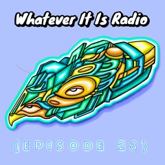 "Whatever It Is Radio" Episode 23