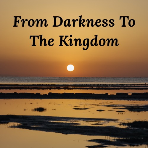 From Darkness To The Kingdom
