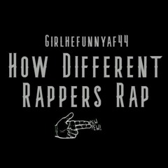 girlhefunnyaf44 - How Different Rappers Rap