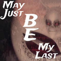 May Just Be (Be My Last)