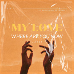 MY LOVE (WHERE ARE YOU NOW) - JAYLI EDIT