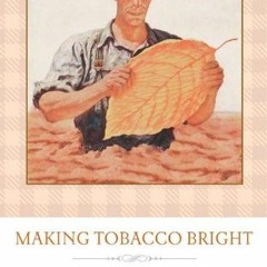View KINDLE 📤 Making Tobacco Bright: Creating an American Commodity, 1617–1937 (John