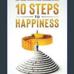 Read eBook [PDF] ⚡ 10 Steps to Happiness: Helping you Navigate the Path to Happiness to Live a Mor