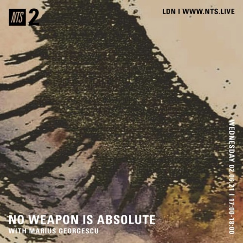 No Weapon Is Absolute by Marius Georgescu - NTS June 2nd 2021