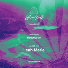 Lift Me High Podcast - Episode 016 | Guest Mix By Leah Marie - Presented By Eichenbaum