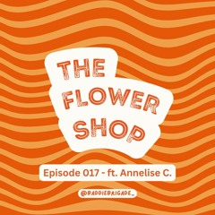 The Flower Shop x Annelise C - Ep. 017