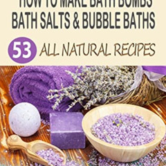[FREE] EBOOK 📌 How To Make Bath Bombs, Bath Salts & Bubble Baths: 53 All Natural & O