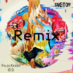 take it off- felix kesso, C:3 remix