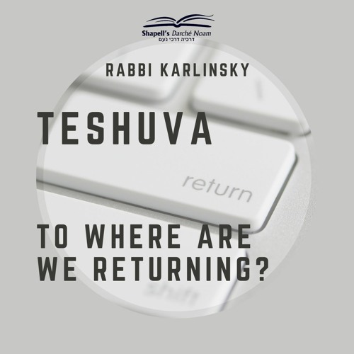 Rabbi Karlinsky - Teshuvah, To Where Are We Returning?