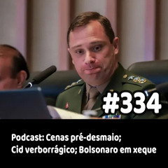 334 - Podcast: Cenas pré-desmaio; Cid verborrágico; Bolsonaro em xeque