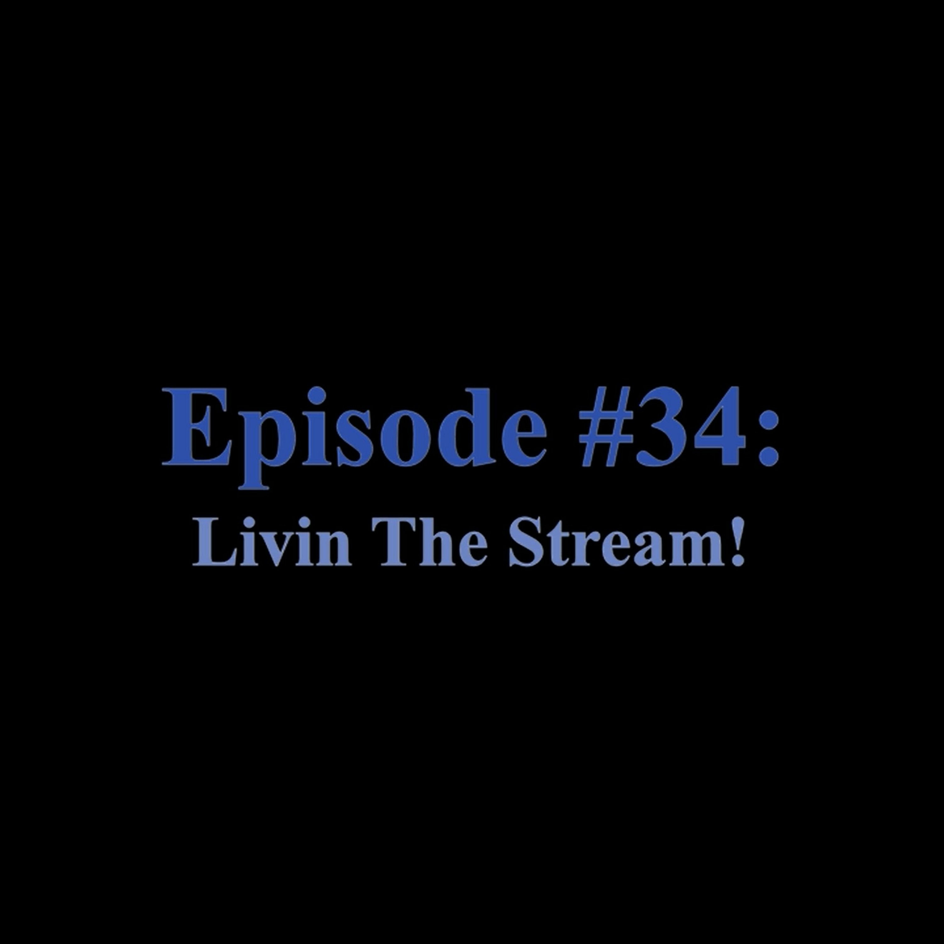 Episode #34 – Livin The Stream!