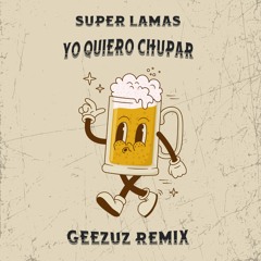 Super Lamas - Yo Quiero Chupar (Geezuz Remix)