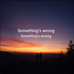 Something’s wrong