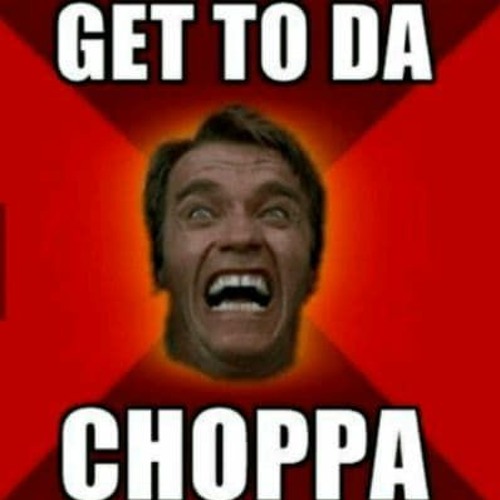 GET TO THE CHOPPAAAAAAAAAAAAA (keep ya head dooowwwnn)