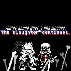 [You're Gonna Have a Bad Monday x  The Slaughter Continues]
