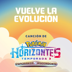 Vuelve la Evolución (Tema de Pokémon Horizontes Temporada 3)