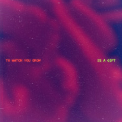 To Watch You Grow (Is a Gift)