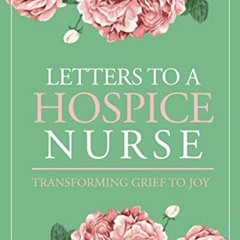 Read [EPUB KINDLE PDF EBOOK] LETTERS TO A HOSPICE NURSE: Transforming Grief to Joy by  Derek J. Flor