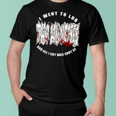 I Went To Ldb And All I Got Was Shot At T-Shirt