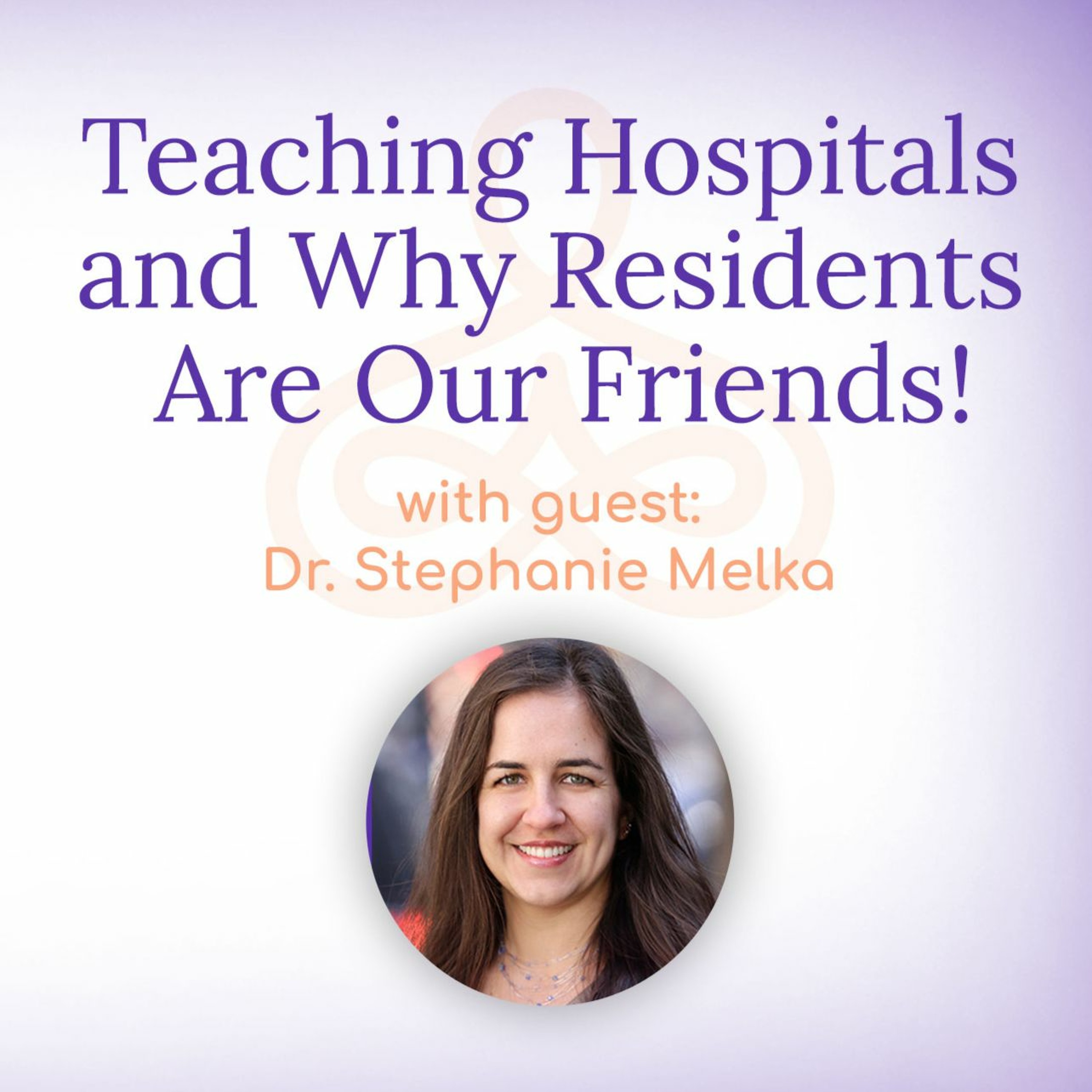 "Teaching Hospitals and why Residents are Our Friends!" - with Dr. Stephanie Melka episode artwork