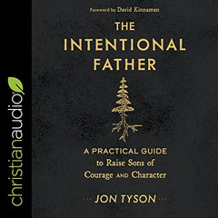 FREE EPUB 🗸 The Intentional Father: A Practical Guide to Raise Sons of Courage and C