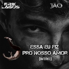 INTRO-Essa Eu Fiz Pro Nosso Amor Jão- REWORK   DJ ERIK LAGOS ( EDSON PRIDE )