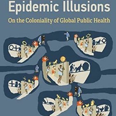 ⚡️PDF⚡️ Epidemic Illusions: On the Coloniality of Global Public Health