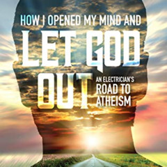 Get KINDLE 📬 How I Opened My Mind and Let God Out: An Electrician's Road to Atheism