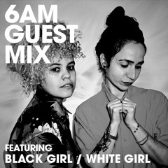 6AM Guest Mix: Black Girl / White Girl