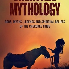 Free read✔ Cherokee Mythology: Gods, Myths, Legends and Spiritual Beliefs of the Cherokee