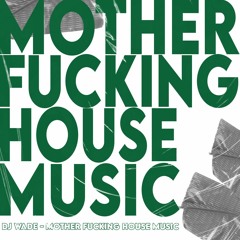 DJ Wade- Mother Fucking House Music