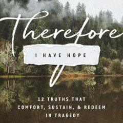 [Read] KINDLE 💘 Therefore I Have Hope: 12 Truths That Comfort, Sustain, and Redeem i