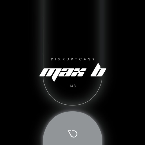 DIXRUPTCAST 143 | MAX B