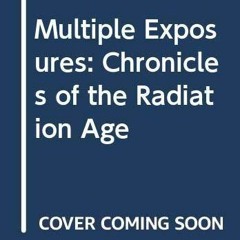 Epub Multiple exposures: Chronicles of the radiation age