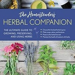 [ACCESS] [PDF EBOOK EPUB KINDLE] The Homesteader's Herbal Companion: The Ultimate Guide to Growi