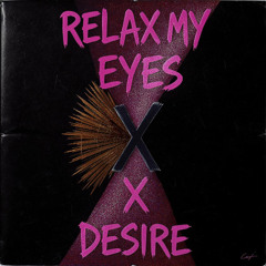 Relax My Eyes X Desire