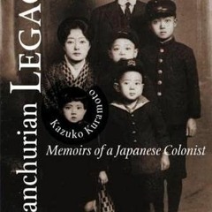 [Get] EPUB KINDLE PDF EBOOK Manchurian Legacy: Memoirs of a Japanese Colonist by  Kaz