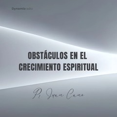 Obstáculos en el Crecimiento Espiritual - Pr. Juan Cano