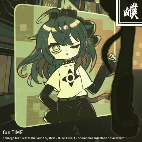 Kobaryo & Matatabi Sound System + DJ NECOJITA + Shinonome IF + Blaxervant - Fun TIME