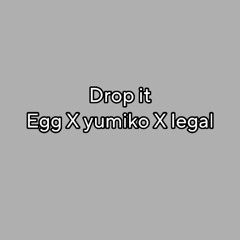 Drop it (egg X yumiko X legal)