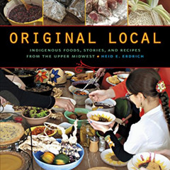 READ PDF 🗸 Original Local: Indigenous Foods, Stories, and Recipes from the Upper Mid