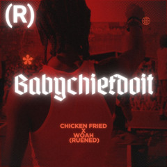 Babychiefdoit - chicken fried X Woah - (RUENED)