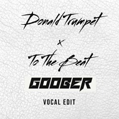 Donald Trumpet x To The Beat ( GOOBER vocal edit )