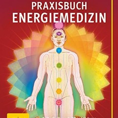 [PDF DOWNLOAD] Praxisbuch Energiemedizin: Die Selbstheilungskräfte aktivieren mit Traditioneller C
